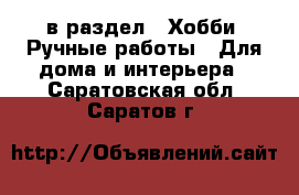 в раздел : Хобби. Ручные работы » Для дома и интерьера . Саратовская обл.,Саратов г.